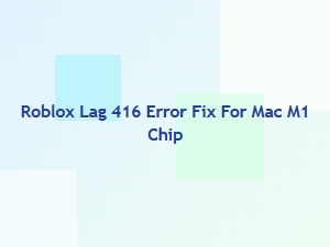 Fix Roblox Error 416 Lag on Mac M1