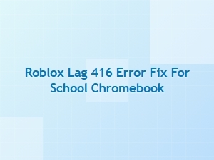 Fix Roblox Error 416 on School Chromebooks